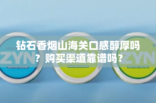 钻石香烟山海关口感醇厚吗？购买渠道靠谱吗？