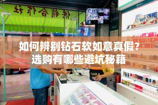 如何辨别钻石软如意真假？选购有哪些避坑秘籍